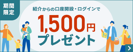 期間限定 紹介からの口座開設・ログインで1,500円プレゼント